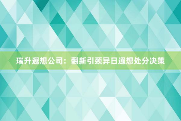 瑞升遐想公司：翻新引颈异日遐想处分决策