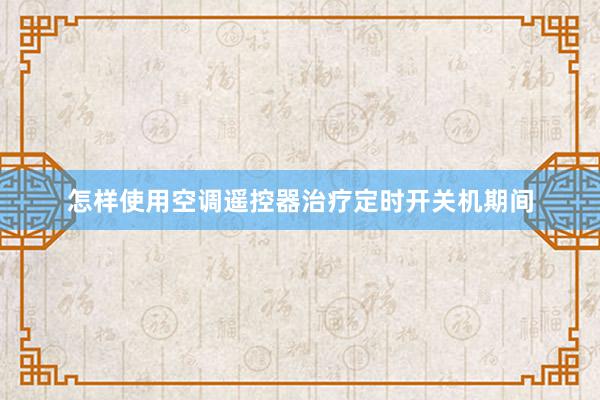 怎样使用空调遥控器治疗定时开关机期间