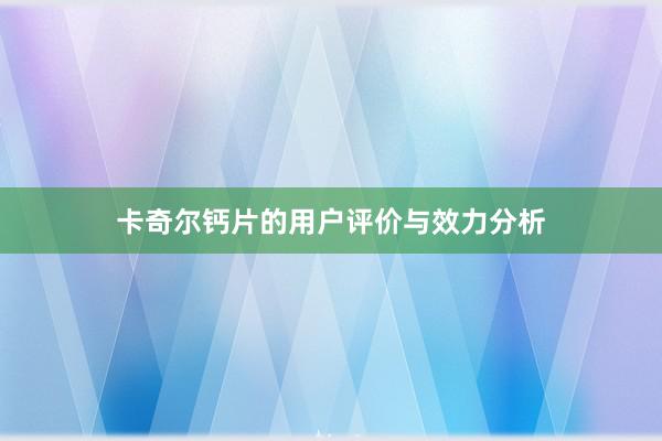 卡奇尔钙片的用户评价与效力分析