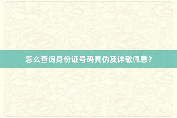 怎么查询身份证号码真伪及详敬佩息？